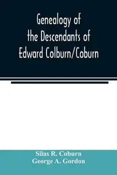 Genealogy of the descendants of Edward Colburn/Coburn; came from England, 1635; purchased land in Dracutt on Merrimack, 1668; occupied his purchase, 1/Silas R. Coburn