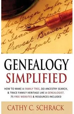 Genealogy Simplified - How to Make a Family Tree, Do Ancestry Search, & Trace Family Heritage Like a Genealogist. 75 Free Websites & Resources Include - Cathy C. Schrack
