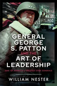 General George S. Patton and the Art of Leadership. One of America’s Greatest Ever Generals, Hardback/William Nester