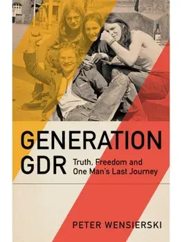 Generation GDR. Truth, Freedom and One Man's Last Journey, Hardback/Peter Wensierski