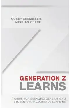 Generation Z Learns: A Guide for Engaging Generation Z Students in Meaningful Learning - Meghan Grace