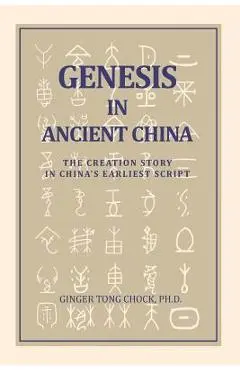 Genesis in Ancient China: The Creation Story in China's Earliest Script - Ginger Tong Chock