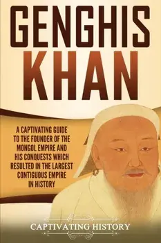 Genghis Khan: A Captivating Guide to the Founder of the Mongol Empire and His Conquests Which Resulted in the Largest Contiguous Emp, Paperback/Captivating History