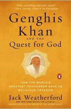Genghis Khan and the Quest for God: How the World's Greatest Conqueror Gave Us Religious Freedom - Jack Weatherford