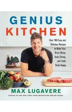 Genius Kitchen: Over 100 Easy and Delicious Recipes to Make Your Brain Sharp, Body Strong, and Taste Buds Happy - Max Lugavere