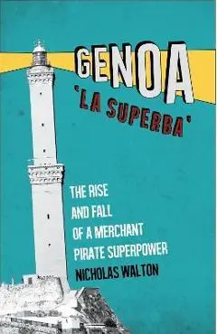 Genoa, 'la Superba': The Rise and Fall of a Merchant Pirate Superpower - Nicholas Walton