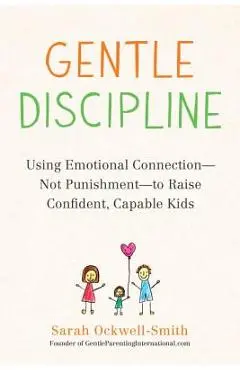 Gentle Discipline: Using Emotional Connection--Not Punishment--To Raise Confident, Capable Kids - Sarah Ockwell-smith