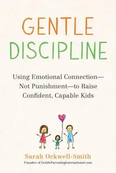 Gentle Discipline: Using Emotional Connection--Not Punishment--To Raise Confident, Capable Kids, Paperback/Ockwell-Smith, Sarah