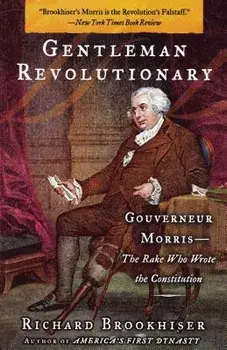 Gentleman Revolutionary: Gouverneur Morris, the Rake Who Wrote the Constitution, Paperback/Richard Brookhiser