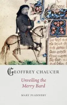 Geoffrey Chaucer. Unveiling the Merry Bard, Hardback/Mary Flannery