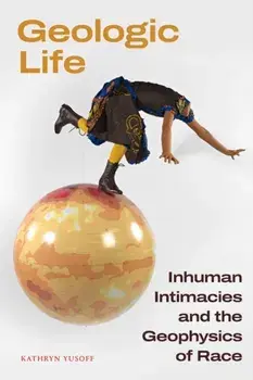 Geologic Life. Inhuman Intimacies and the Geophysics of Race, Paperback/Kathryn Yusoff
