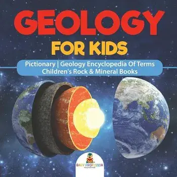 Geology For Kids - Pictionary - Geology Encyclopedia Of Terms - Children's Rock & Mineral Books, Paperback/Baby Professor
