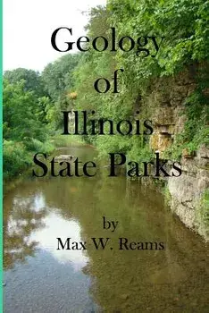 Geology of Illinois State Parks: A guide to the physical side of 28 must-see wonders of Illinois, Paperback/Max W. Reams