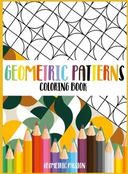 Geometric Patterns Coloring Book: A Relaxing Coloring book for adults with mindfulness and stress relief patterns/Geometric Passion