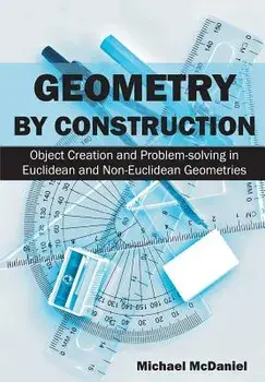 Geometry by Construction: Object Creation and Problem-Solving in Euclidean and Non-Euclidean Geometries, Paperback/Michael McDaniel