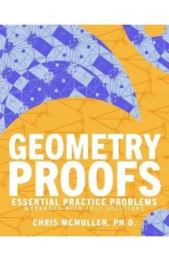 Geometry Proofs Essential Practice Problems Workbook with Full Solutions - Chris Mcmullen