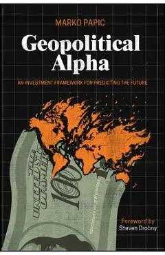 Geopolitical Alpha: An Investment Framework for Predicting the Future - Marko Papic