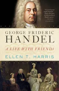 George Frideric Handel. A Life with Friends, Hardback/Ellen T. Harris