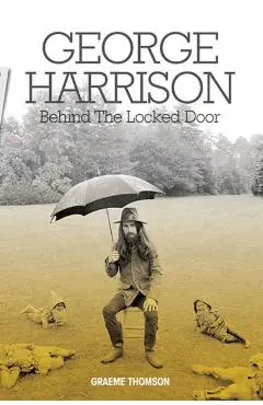 George Harrison: Behind the Locked Door - Graeme Thompson