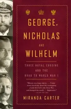 George, Nicholas and Wilhelm: Three Royal Cousins and the Road to World War I, Paperback/Miranda Carter