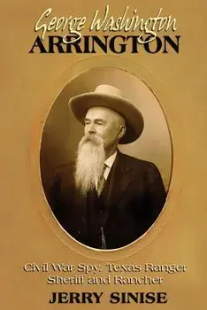 George Washington Arrington: Civil War Spy, Texas Ranger, Sheriff, and Rancher: A Biography, Paperback/Jerry Sinise