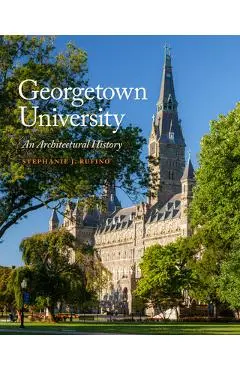 Georgetown University: An Architectural History - Stephanie J. Rufino
