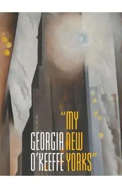 Georgia O'Keeffe: My New Yorks - Sarah Kelly Oehler