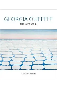 Georgia O'Keeffe: The Late Work - Randall C. Griffin