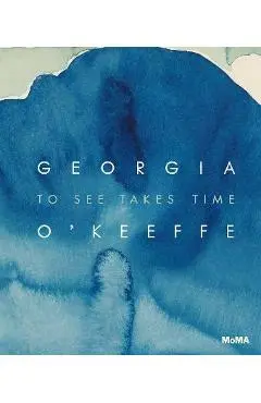 Georgia O'Keeffe: To See Takes Time - Georgia O'keeffe