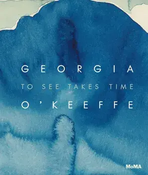 Georgia O'Keeffe: To See Takes Time, Hardback/Samantha Friedman