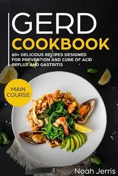 Gerd Cookbook: Main Course - 60+ Delicious Recipes Designed for Prevention and Cure of Acid Reflux and Gastritis( Sibo & Ibs Effectiv, Paperback/Noah Jerris
