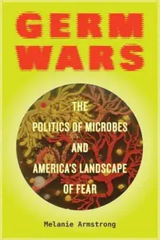 Germ Wars: The Politics of Microbes and America's Landscape of Fear, Paperback/Melanie Armstrong