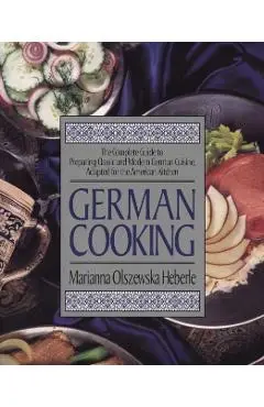 German Cooking: The Complete Guide to Preparing Classic and Modern German Cuisine, Adapted for the American Kitchen - Marianna Olszewska Heberle
