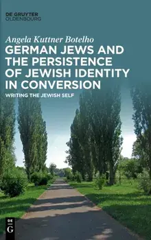 German Jews and the Persistence of Jewish Identity in Conversion. Writing the Jewish Self, Hardback/Angela Kuttner Botelho