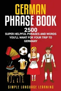 German Phrasebook: 2500 Super Helpful Phrases and Words You'll Want for Your Trip to Germany, Paperback/Simple Language Learning