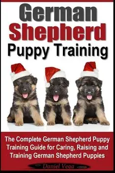 German Shepherd Puppy Training: The Complete German Shepherd Training Guide for Caring, Raising and Training German Shepherd Puppies, Paperback/Daniel Vega