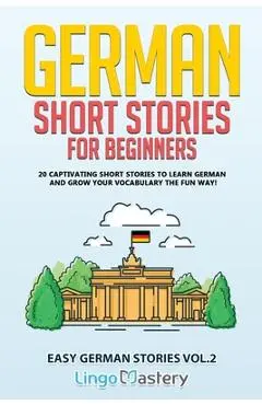 German Short Stories for Beginners: 20 Captivating Short Stories to Learn German & Grow Your Vocabulary the Fun Way! - Lingo Mastery