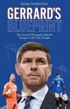Gerrard's Blueprint. The Tactical Philosophy Behind Rangers 55th Title Triumph, Paperback/Adam Thornton
