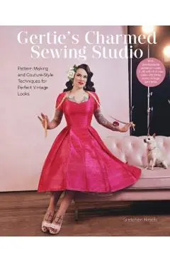 Gertie's Charmed Sewing Studio: Pattern Making and Couture-Style Techniques for Perfect Vintage Looks - Gretchen Hirsch