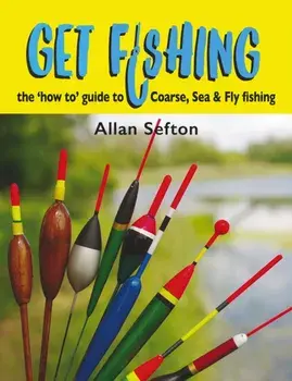 Get Fishing. the 'how to' guide: coarse, sea & fly fishing, Hardback/Allan Sefton