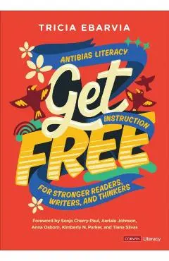 Get Free: Antibias Literacy Instruction for Stronger Readers, Writers, and Thinkers - Tricia Ebarvia