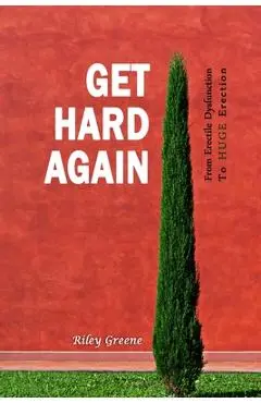 Get Hard Again: From Erectile Dysfunction To Huge Erection - Riley Greene