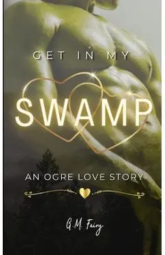 Get In My Swamp: An Ogre Love Story - G. M. Fairy