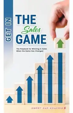 Get in the Sales Game: The Playbook for Winning in Sales When the Game Has Changed - Sweet Sue Kouchis