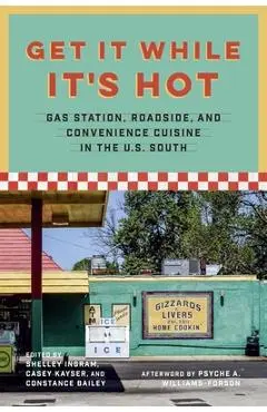 Get It While It's Hot: Gas Station, Roadside, and Convenience Cuisine in the U.S. South - Constance Bailey