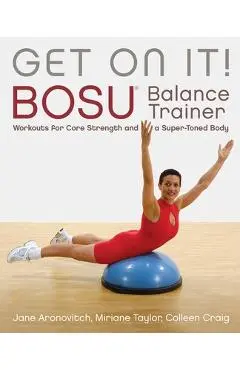 Get on It!: Bosu(r) Balance Trainer Workouts for Core Strength and a Super Toned Body - Colleen Craig