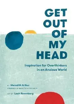 Get Out of My Head. Inspiration for Overthinkers in an Anxious World, Hardback/Meredith Arthur