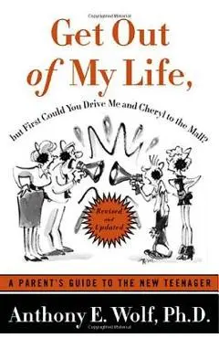 Get Out of My Life, But First Could You Drive Me & Cheryl to the Mall: A Parent's Guide to the New Teenager - Anthony E. Wolf
