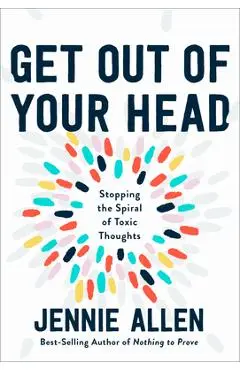 Get Out of Your Head: Stopping the Spiral of Toxic Thoughts - Jennie Allen