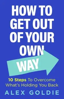 Get Out of Your Own Way. 10 steps to unlock your true potential, Hardback/Alex Goldie